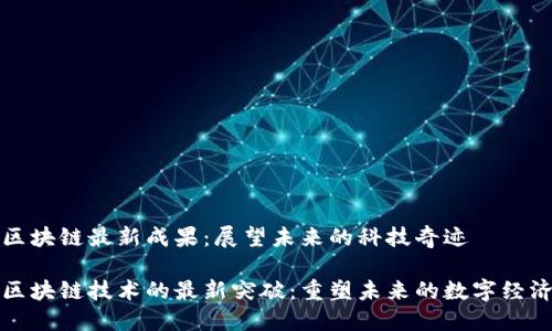 区块链最新成果：展望未来的科技奇迹

区块链技术的最新突破：重塑未来的数字经济