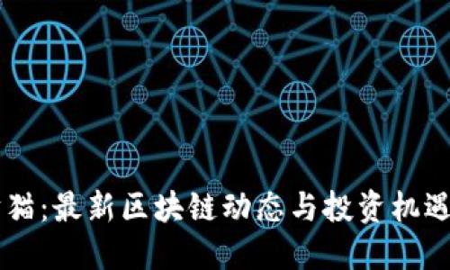 聚财猫：最新区块链动态与投资机遇一览