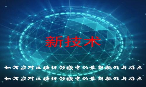 如何应对区块链领域中的最新挑战与难点

如何应对区块链领域中的最新挑战与难点