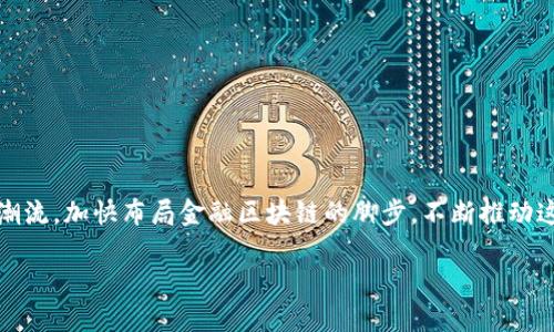 广东金融区块链最新消息：开启数字经济新篇章
近年来，区块链技术日益成为推动金融行业变革的核心动力。广东作为中国经济发展的前沿阵地，顺应时代潮流，加快布局金融区块链的脚步，不断推动这一技术在各个领域的应用与发展。本文将围绕广东金融区块链的最新进展，深度解析其未来的趋势与影响。

广东金融区块链最新消息，推动数字经济创新