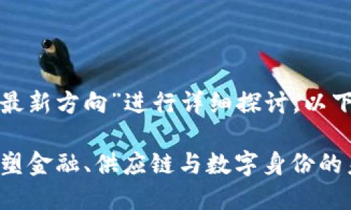 好的！我们将围绕“区块链最新方向”进行详细探讨，以下是、关键词和内容的结构。

2023年区块链新趋势：重塑金融、供应链与数字身份的未来