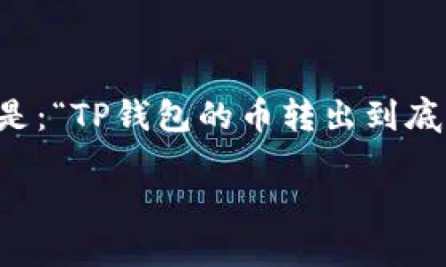 TP钱包：币转出的到账时间揭秘

在当今数字货币的广阔世界中，TP钱包凭借其简便的操作方式和用户友好的界面，吸引了许多加密货币爱好者的青睐。而对于许多人来说，一个非常关键的问题就是：“TP钱包的币转出到底要多久才能到账？”这不仅关乎每个用户的交易体验，更是影响投资决策的一个重要因素。接下来，我们将深入探讨这个问题，并为你解答有关转账时间的各种疑惑。

TP钱包：币转出的到账时间解析