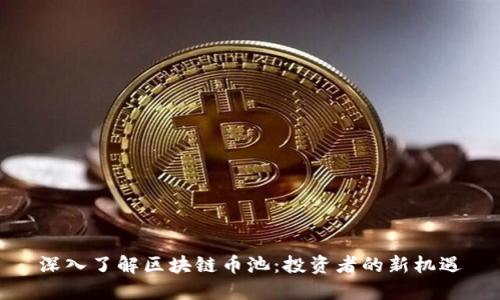 深入了解区块链币池：投资者的新机遇