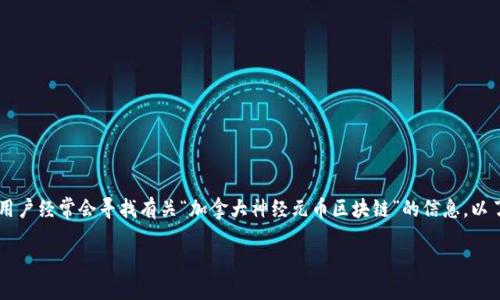 思考

在如今数字货币快速发展的时代，加拿大的区块链技术也在不断创新。用户经常会寻找有关“加拿大神经元币区块链”的信息，以了解其背景、运作机制和潜在应用。在这样的背景下，一个提升的可以是：

加拿大神经元币区块链：颠覆传统金融的新兴力量