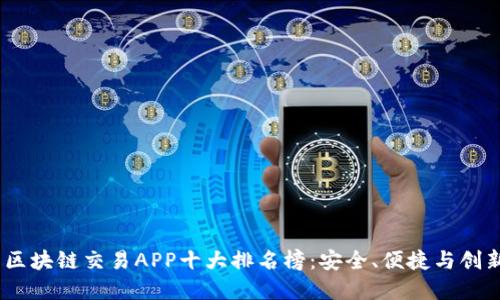 2023年最新区块链交易APP十大排名榜：安全、便捷与创新的完美结合