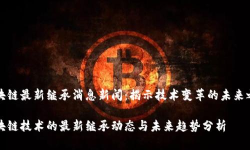 区块链最新继承消息新闻：揭示技术变革的未来之路

区块链技术的最新继承动态与未来趋势分析