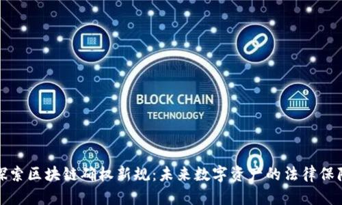 探索区块链确权新规：未来数字资产的法律保障