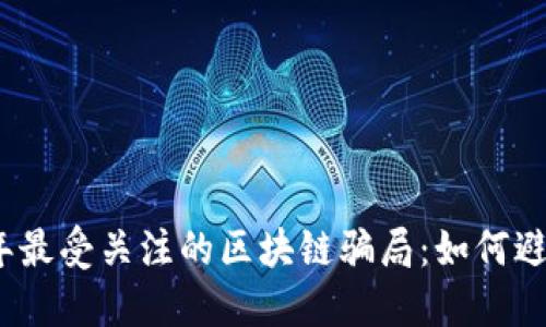 揭秘2023年最受关注的区块链骗局：如何避免这些隐患