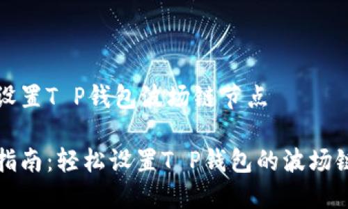 如何设置T P钱包波场链节点

详细指南：轻松设置T P钱包的波场链节点