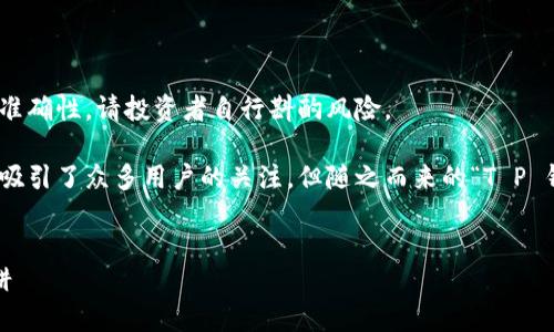 注意：以下内容仅为讨论性质，并未保证信息的准确性，请投资者自行斟酌风险。

在数字货币领域，空投作为一种市场推广手段，吸引了众多用户的关注，但随之而来的“T P 钱包空投骗局”也让人警觉。如何分辨真假空投？


揭秘“T P 钱包空投骗局”：如何识别和避免陷阱