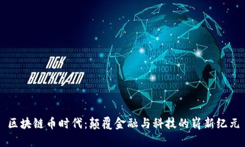 区块链币时代：颠覆金融与科技的崭新纪元
