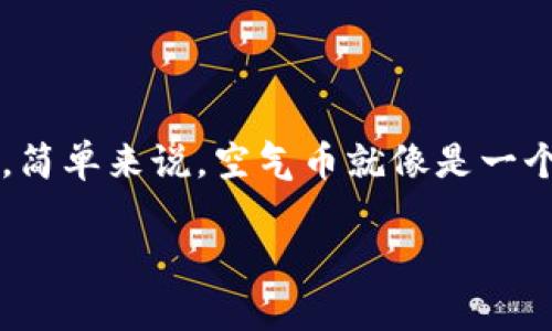 区块链的空气币是什么

在区块链世界里，有一些词汇经常会被提起，其中“空气币”就是一个常常引起争议的名词。空气币这个词，听起来似乎很神秘，实际上，是指那些没有实质项目支撑或价值的加密货币。简单来说，空气币就像是一个好看的泡沫，外表光鲜亮丽，但一戳就会破裂，根本没有真实的价值可以依靠。那么，什么是空气币？它们是如何产生的，又对投资者有什么影响呢？接下来，让我们深入探讨这个话题。

探秘区块链的空气币：真相与风险