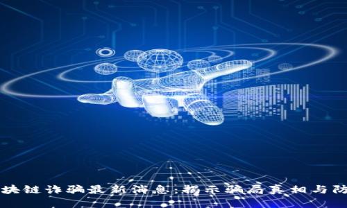 郑州区块链诈骗最新消息：揭示骗局真相与防范秘籍