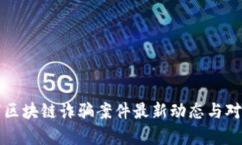 衡阳市区块链诈骗案件最新动态与对策分析