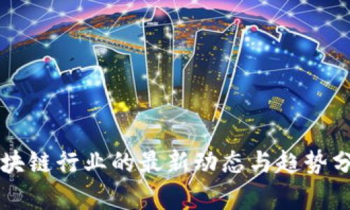 区块链行业的最新动态与趋势分析