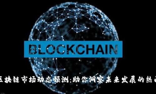 本周区块链市场动态预测：助你洞察未来发展的热门趋势