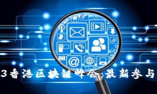 : 探索2023香港区块链峰会：最新参与名单与亮点