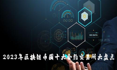 2023年区块链币圈十大合约交易所大盘点