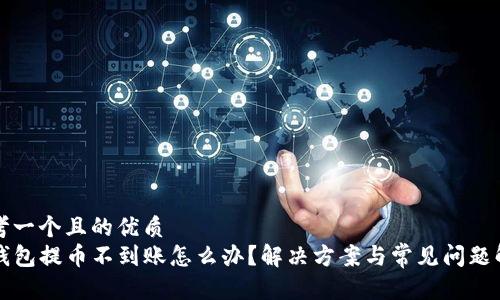 思考一个且的优质
TP钱包提币不到账怎么办？解决方案与常见问题解析