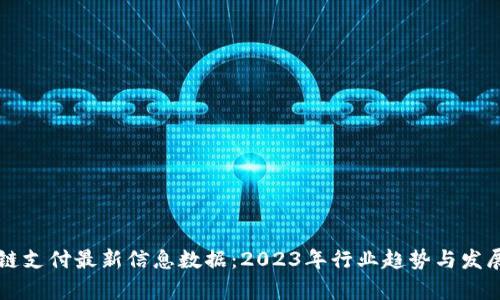 区块链支付最新信息数据：2023年行业趋势与发展分析