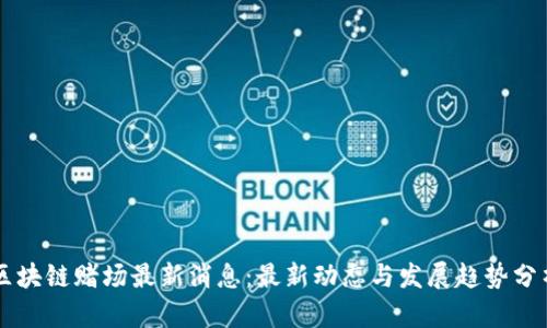 区块链赌场最新消息：最新动态与发展趋势分析