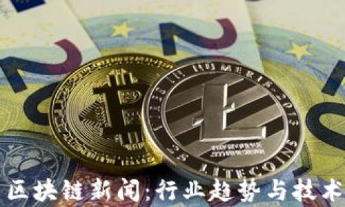 
思源最新区块链新闻：行业趋势与技术创新分析