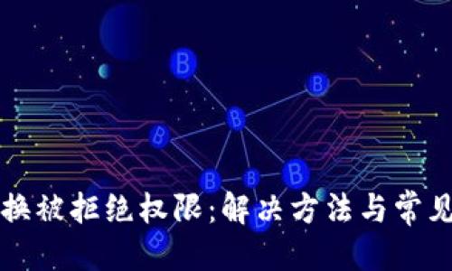 优质  
TP钱包兑换被拒绝权限：解决方法与常见问题解析