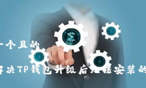 思考一个且的 

如何解决TP钱包升级后无法安装的问题？