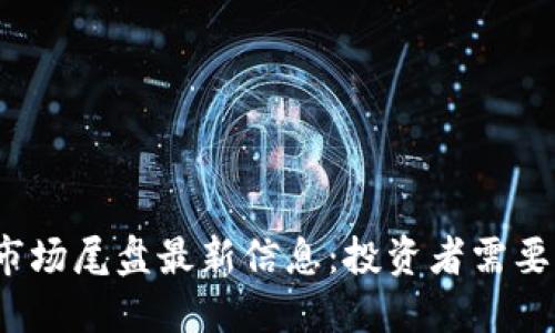 2023年区块链市场尾盘最新信息：投资者需要关注的五大动态