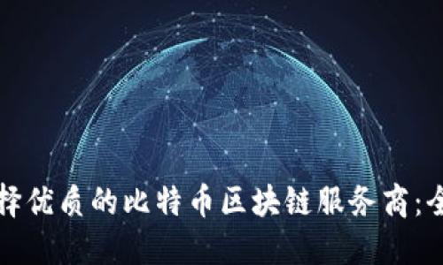 如何选择优质的比特币区块链服务商：全面指南