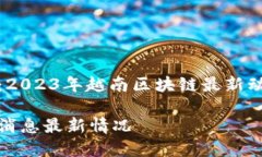 跨越数字未来：2023年越南区块链最新动态及发展