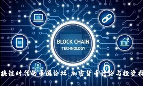 区块链时代的币圈论坛：加密货币讨论与投资指南