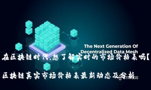 在区块链时代，想了解实时的市场价格表吗？

区块链真实市场价格表最新动态及分析