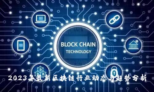 2023年最新区块链行业动态与趋势分析