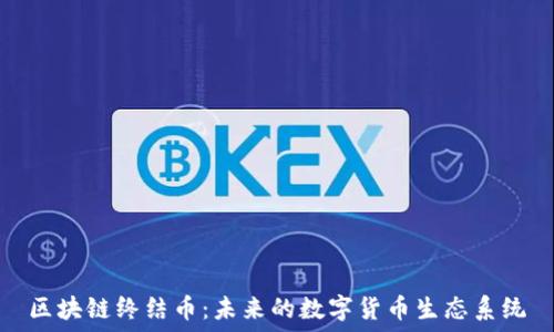   
区块链终结币：未来的数字货币生态系统
